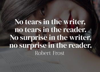 No tears in the writer, no tears in the reader. No surprise in the writer, no surprise in the reader. - Robert Frost