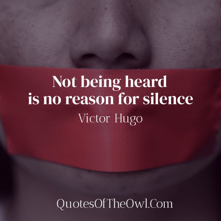 Not being heard is no reason for silence - Victor Hugo