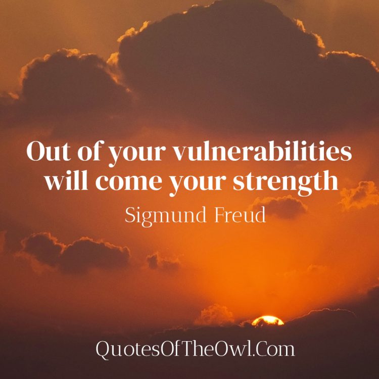 Out of your vulnerabilities will come your strength - Sigmund Freud Quote Meaning