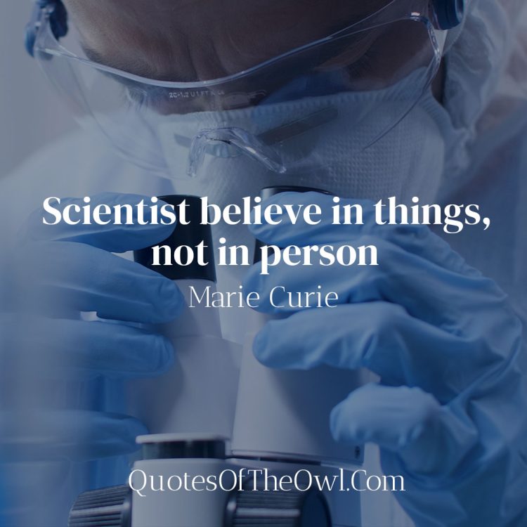 Scientist believe in things, not in person - Marie Curie