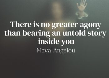There is no greater agony than bearing an untold story inside you - Maya Angelou Quote Meaning