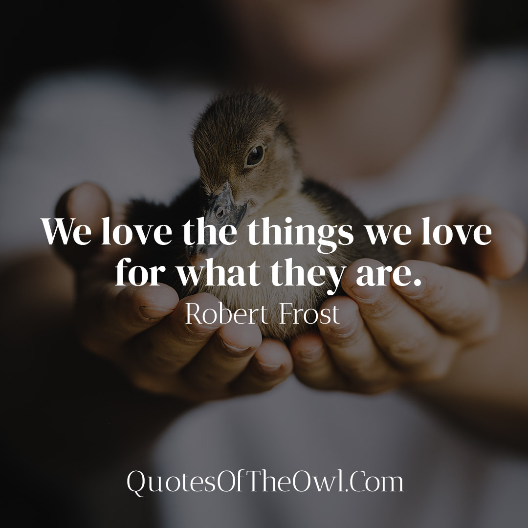We love the things we love for what they are - Robert Frost