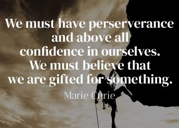 We must have perseverance and above all confidence in ourselves. We must believe that we are gifted for something and that this thing must be attained.