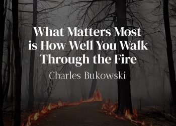 What Matters Most is How Well You Walk Through the Fire - Charles Bukowski