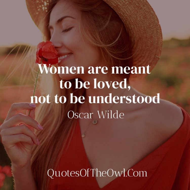 Women are meant to be loved, not to be understood - Oscar Wilde