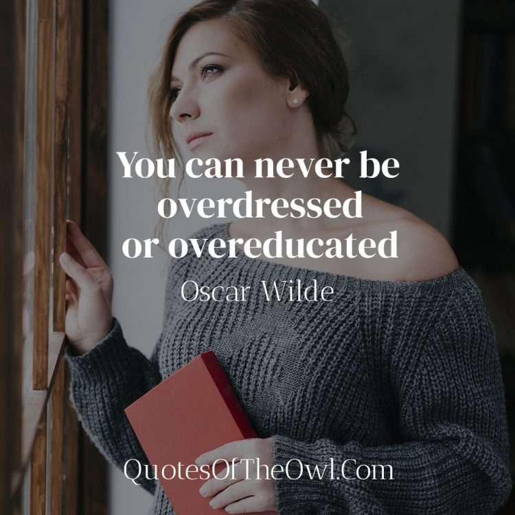 You can never be overdressed or overeducated - Oscar Wilde
