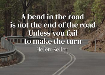 A bend in the road is not the end of the road Unless you fail to make the turn - Helen Keller
