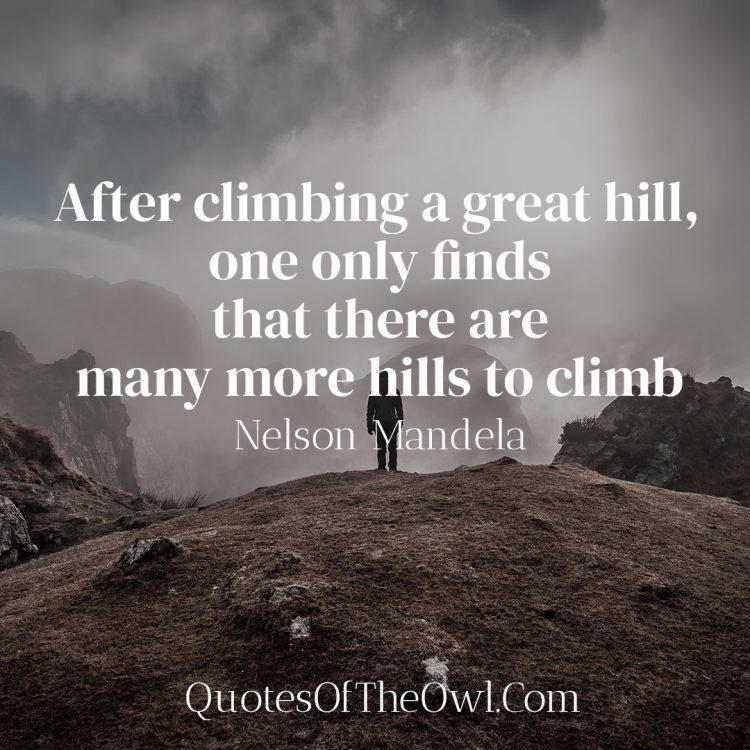 After climbing a great hill, one only finds that there are many more hills to climb - Nelson Mandela