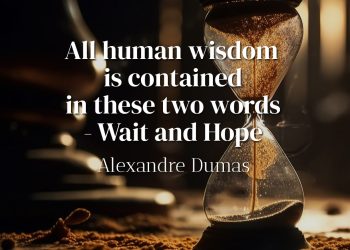 All human wisdom is contained in these two words - Wait and Hope - Alexandre Dumas