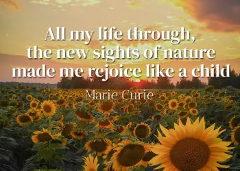 All my life through, the new sights of nature made me rejoice like a child - Marie Curie