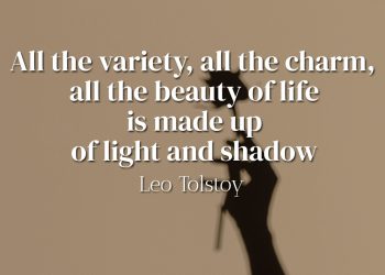 All the variety, all the charm, all the beauty of life is made up of light and shadow - Leo Tolstoy
