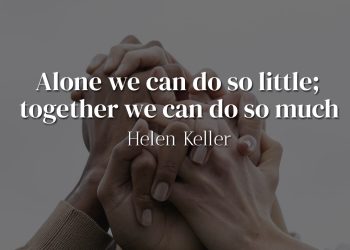 Alone we can do so little; together we can do so much - Helen Keller