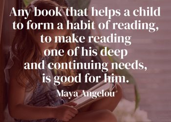 Any book that helps a child to form a habit of reading - Maya Angelou