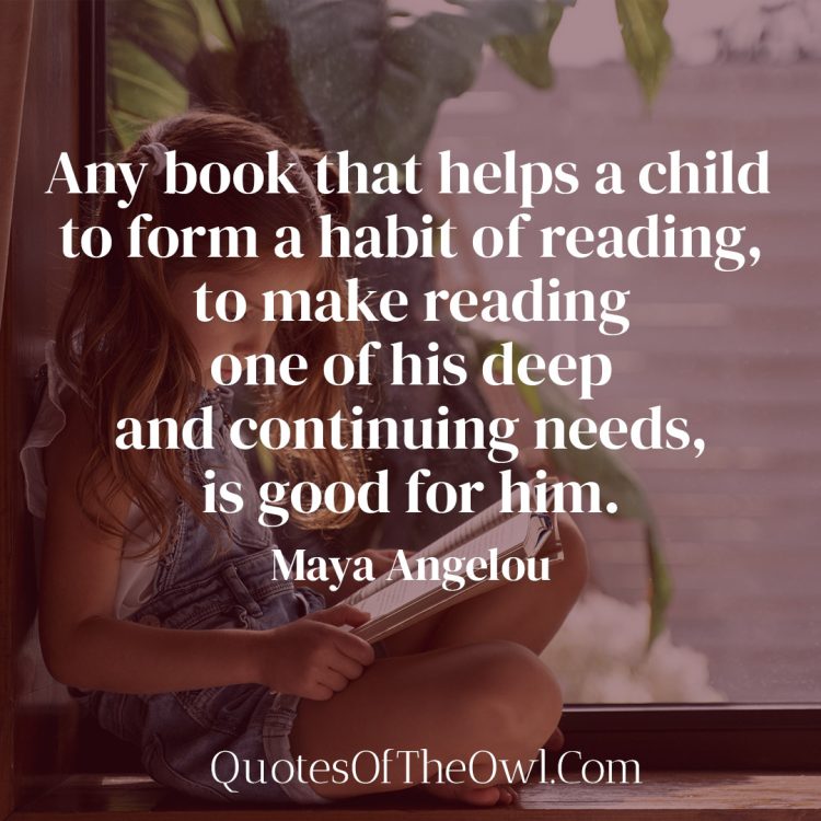 Any book that helps a child to form a habit of reading - Maya Angelou