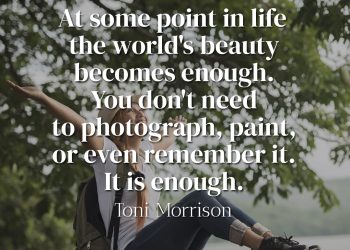 At some point in life the world's beauty becomes enough You don't need to photograph, paint, or even remember it It is enough. - Toni Morrison