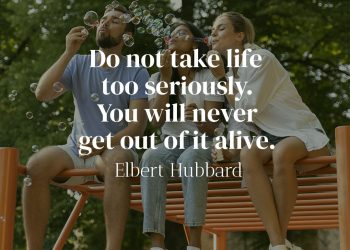 Do not take life too seriously You will never get out of it alive - Elbert Hubbard