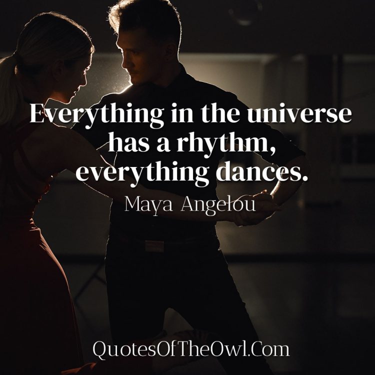 Everything in the universe has a rhythm, everything dances. - Maya Angelou's Quote Meaning