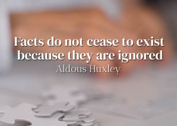Facts do not cease to exist because they are ignored - Aldous Huxley