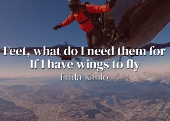 Feet, what do I need them for when I have wings to fly - Frida Kahlo