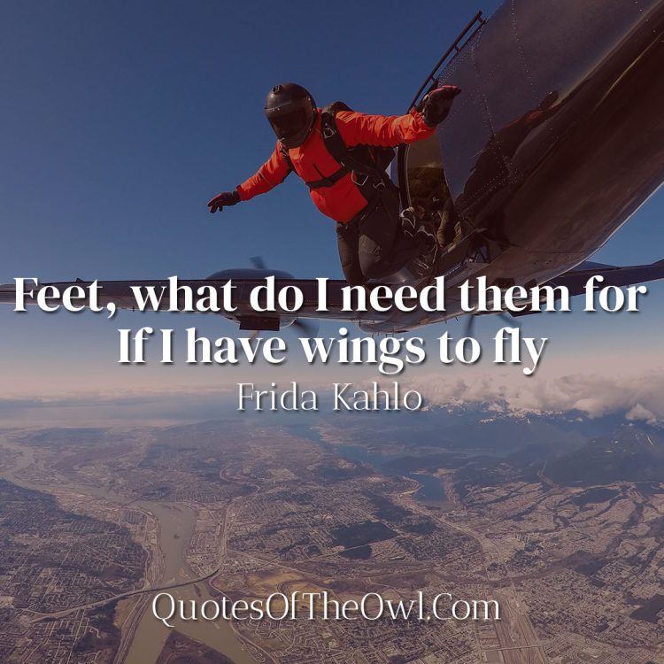 Feet, what do I need them for when I have wings to fly - Frida Kahlo