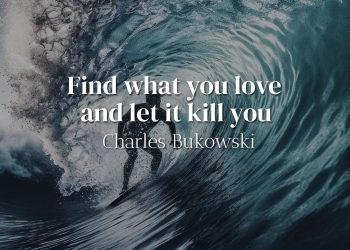 Find what you love and let it kill you - Charles Bukowski