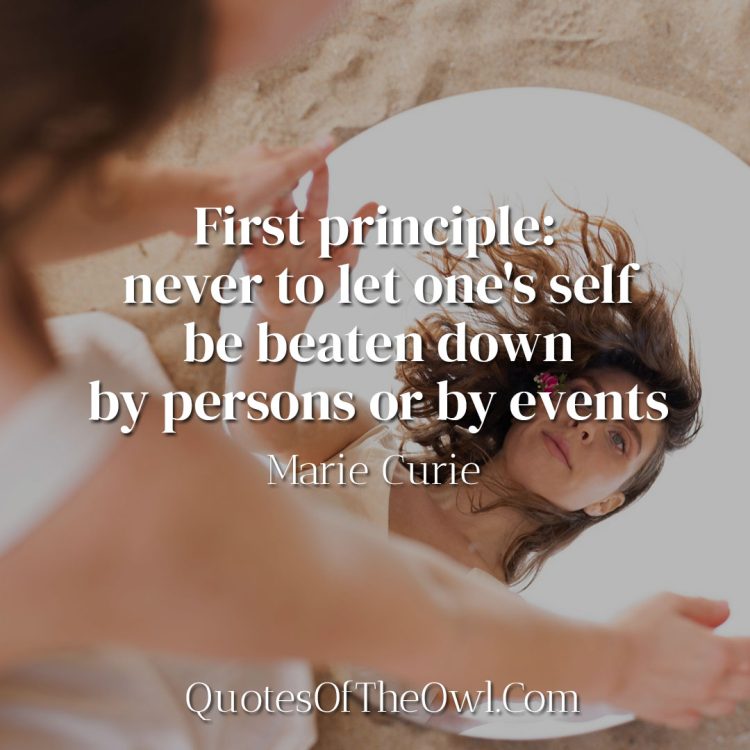 First principle never to let one's self be beaten down by persons or by events - Marie Curie