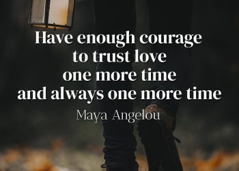 Have enough courage to trust love one more time and always one more time - Maya Angelou