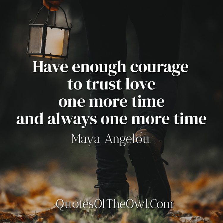 Have enough courage to trust love one more time and always one more time - Maya Angelou