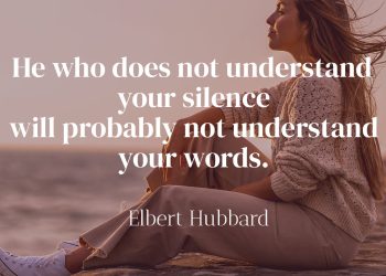 He who does not understand your silence will probably not understand your words - Elbert Hubbard