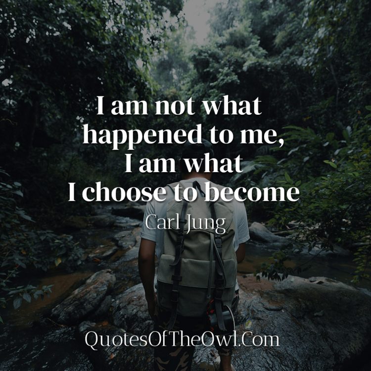 I am not what happened to me, I am what I choose to become - Carl Jung