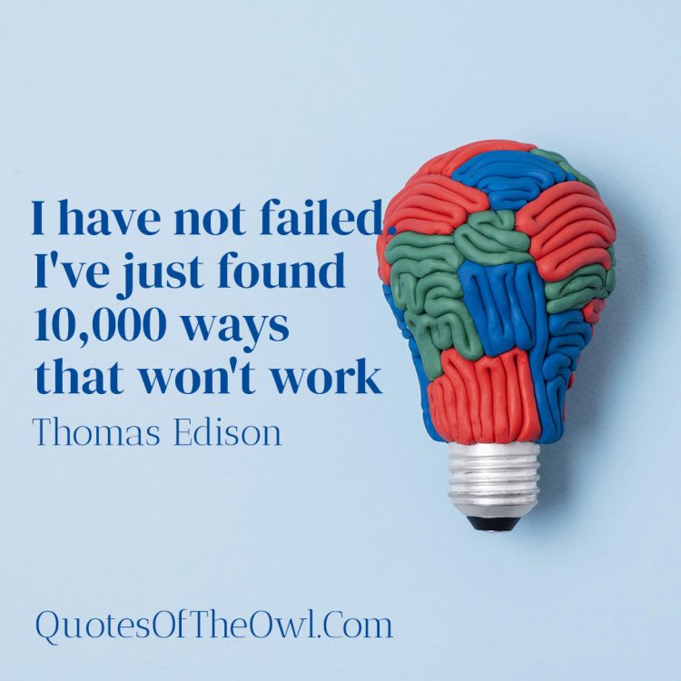 I have not failed I've just found 10,000 ways that won't work - Thomas Edison