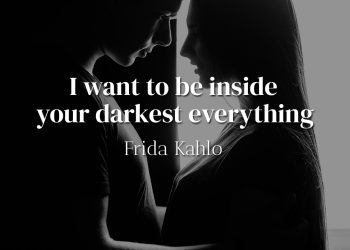 I want to be inside your darkest everything - Frida Kahlo