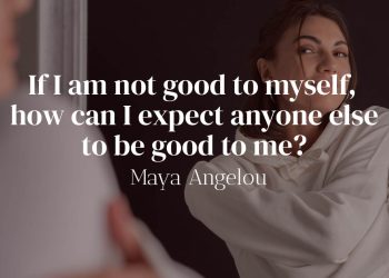 If I am not good to myself how can I expect anyone else to be good to me - Maya Angelou