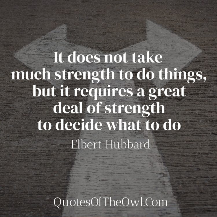 It does not take much strength to do things, but it requires a great deal of strength to decide what to do