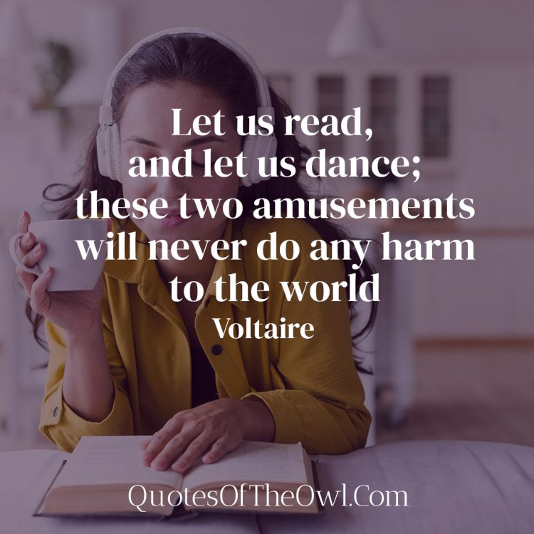 Let us read, and let us dance- these two amusements will never do any harm to the world-Voltaire Quote Meaning
