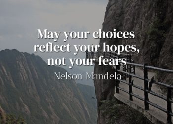 May your choices reflect your hopes, not your fears - Nelson Mandela