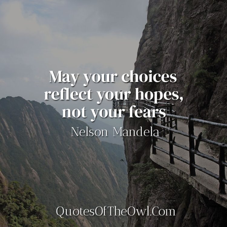 May your choices reflect your hopes, not your fears - Nelson Mandela
