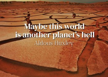 Maybe this world is another planet’s hell - Aldous Huxley