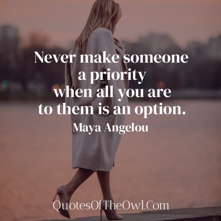 Never make someone a priority when all you are to them is an option - Maya Angelou's Quote Meaning