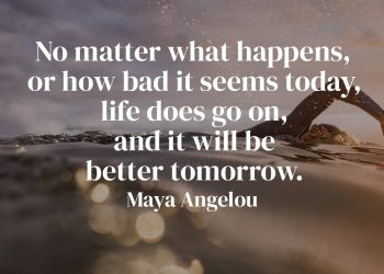 No matter what happens, or how bad it seems today, life does go on, and it will be better tomorrow - Maya Angelou