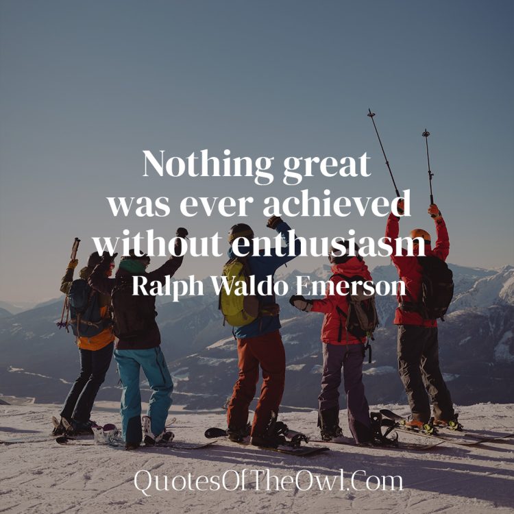 Nothing Great Was Ever Achieved Without Enthusiasm - Ralph Waldo Emerson