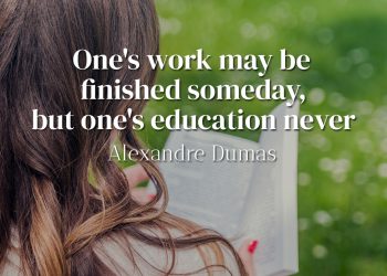 One's work may be finished someday, but one's education never - Alexandre Dumas