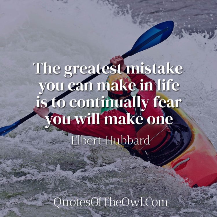 The greatest mistake you can make in life is to continually fear you will make one - Elbert Hubbard