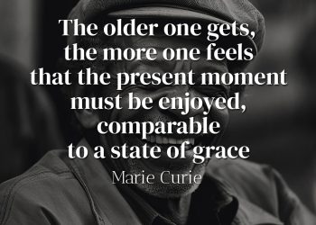 The older one gets, the more one feels that the present moment must be enjoyed, comparable to a state of grace - Marie Curie