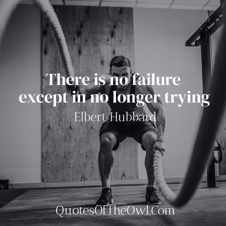 There is no failure except in no longer trying- Elbert Hubbard