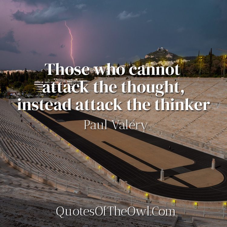Those who cannot attack the thought, instead attack the thinker - Paul Valéry