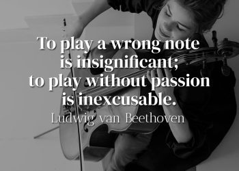 To play a wrong note is insignificant; to play without passion is inexcusable - Ludwig van Beethoven