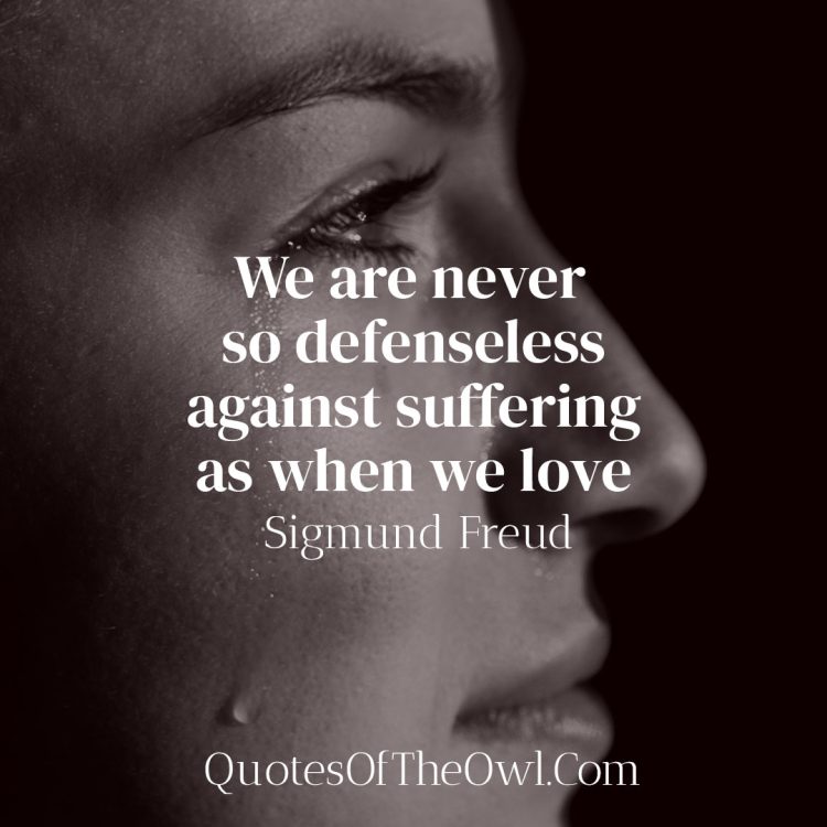 We are never so defenseless against suffering as when we love - Sigmund Freud