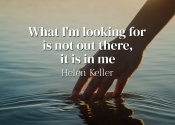 What I'm looking for is not out there, it is in me - Helen Keller