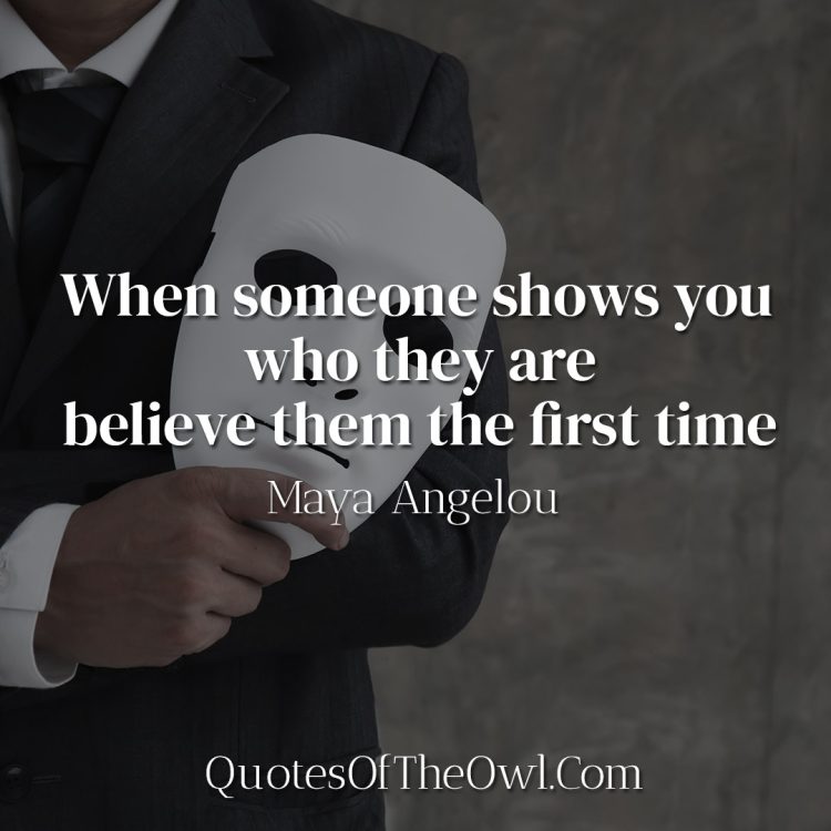 When someone shows you who they are believe them the first time - Maya Angelou - Quote Meaning and Analysis